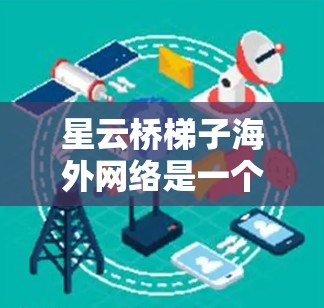 星云桥梯子海外网络是一个专注于建筑设备的高端品牌，主要面向建筑施工、工业制造等领域。以下是对其市场的分析