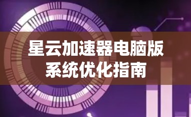 星云加速器电脑版系统优化指南