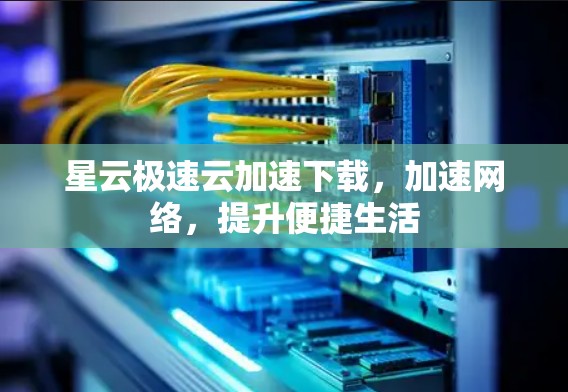 星云极速云加速下载，加速网络，提升便捷生活