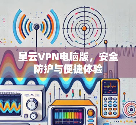 星云VPN电脑版，安全防护与便捷体验