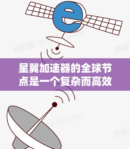星翼加速器的全球节点是一个复杂而高效的设计，旨在支持星际旅行中的加速器系统。以下是这些节点的详细说明