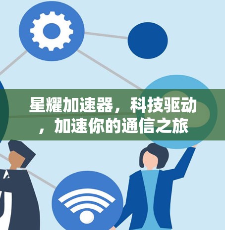 星耀加速器，科技驱动，加速你的通信之旅