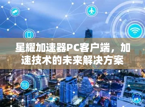 星耀加速器PC客户端，加速技术的未来解决方案