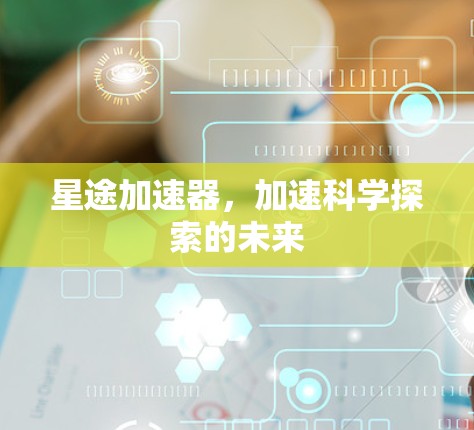 星途加速器，加速科学探索的未来