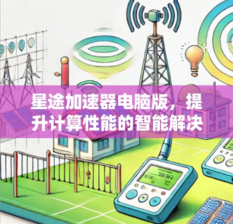 星途加速器电脑版，提升计算性能的智能解决方案