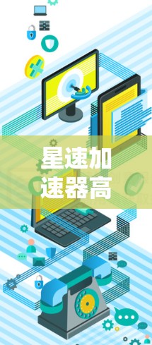 星速加速器高速连接，技术革新与应用探索—探索新维度