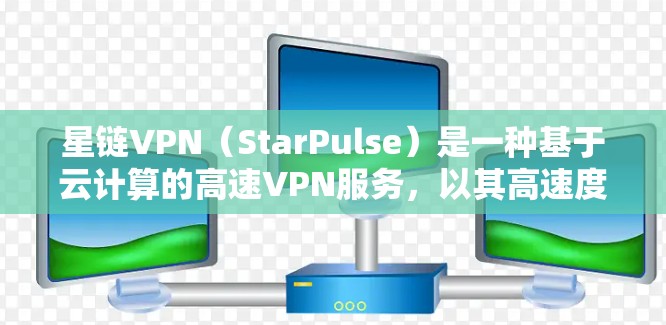 星链VPN（StarPulse）是一种基于云计算的高速VPN服务，以其高速度和稳定性著称。以下是关于星链VPN连接速度测试的分析