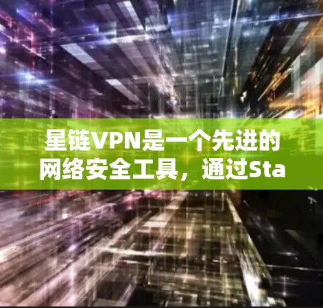 星链VPN是一个先进的网络安全工具，通过StarP云管理平台实现安全策略和防火墙的管理，支持连接到目标服务器。以下是一个逐步的星链VPN使用教程