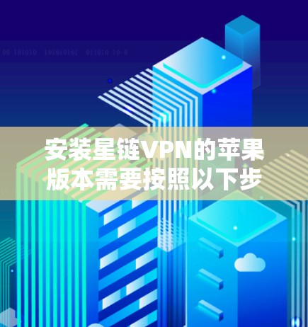 安装星链VPN的苹果版本需要按照以下步骤进行