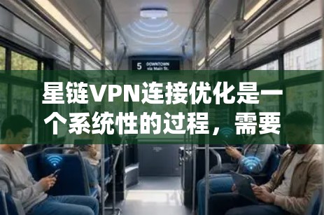 星链VPN连接优化是一个系统性的过程，需要综合考虑多个因素。以下是一步步的优化指南