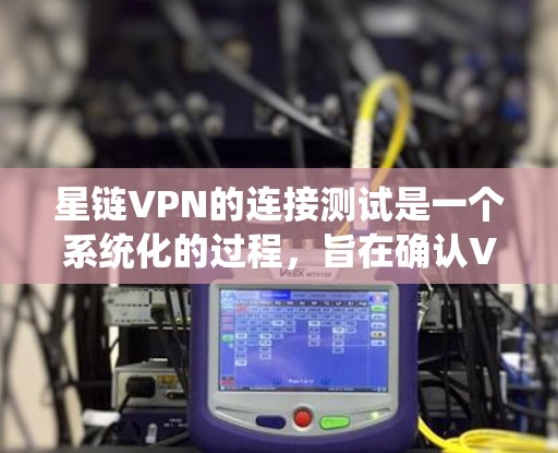 星链VPN的连接测试是一个系统化的过程，旨在确认VPN连接的安全性和稳定性。以下是详细的步骤和注意事项