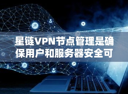 星链VPN节点管理是确保用户和服务器安全可靠连接的关键环节。以下是一个详细的步骤指南，帮助您更好地管理星链VPN节点