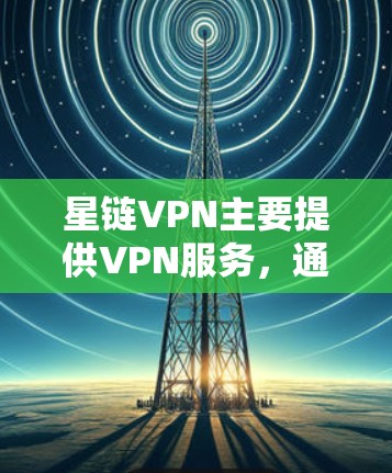 星链VPN主要提供VPN服务，通常不会直接提供正版软件。以下是关于星链VPN正版软件的详细分析