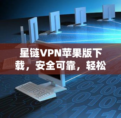 星链VPN苹果版下载，安全可靠，轻松畅行