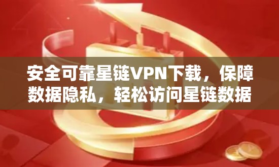 安全可靠星链VPN下载，保障数据隐私，轻松访问星链数据