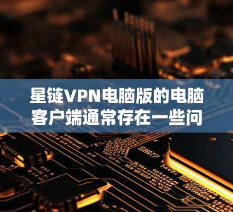星链VPN电脑版的电脑客户端通常存在一些问题，尤其是在电脑系统没有被正确安装的情况下。以下是解决这些问题的步骤