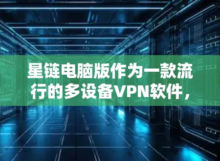 星链电脑版作为一款流行的多设备VPN软件，以其多设备支持和便捷管理网络的优点而受到关注。以下是对星链电脑版的总结和分析