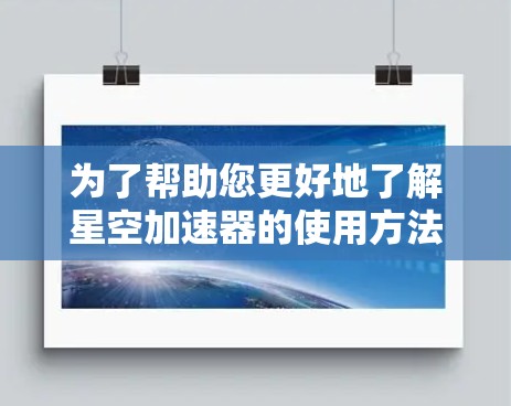 为了帮助您更好地了解星空加速器的使用方法和效果，以下是分步的指南
