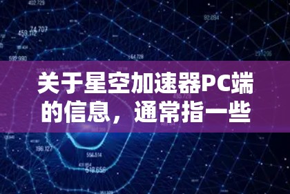 关于星空加速器PC端的信息，通常指一些应用或工具，用于加速游戏、视频播放、网络连接等，使其运行更快。以下是一些可能涉及的内容和信息
