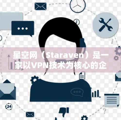 星空网（Staraven）是一家以VPN技术为核心的企业，提供了一系列的VPN软件和服务。以下是星空网的官网和一些免费VPN软件的介绍