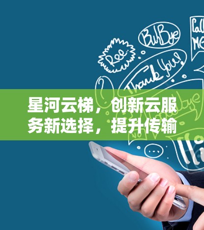 星河云梯，创新云服务新选择，提升传输效率与安全性