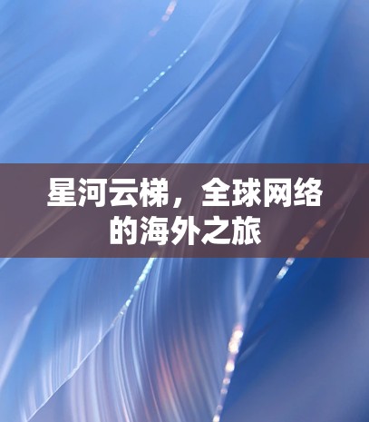星河云梯，全球网络的海外之旅