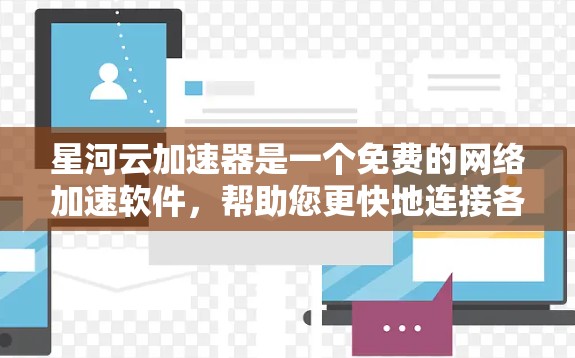星河云加速器是一个免费的网络加速软件，帮助您更快地连接各种网络设备。以下是下载和使用的步骤