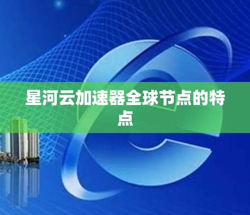 星河云加速器全球节点的特点