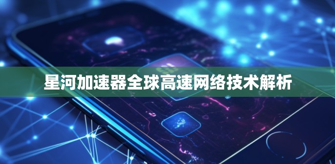 星河加速器全球高速网络技术解析