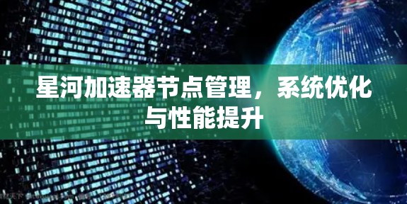 星河加速器节点管理，系统优化与性能提升