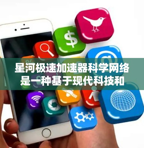 星河极速加速器科学网络是一种基于现代科技和科学原理设计的高性能网络架构，旨在提供快速、高效的数据处理和传输能力。以下是对该网络结构和功能的分析