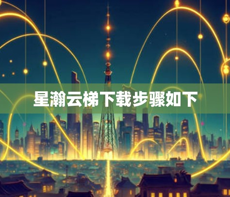 星瀚云梯下载步骤如下