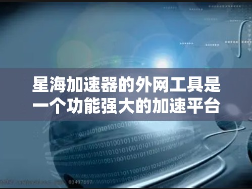 星海加速器的外网工具是一个功能强大的加速平台，旨在帮助用户更快地访问外部或相关网站。以下是对该工具的详细介绍