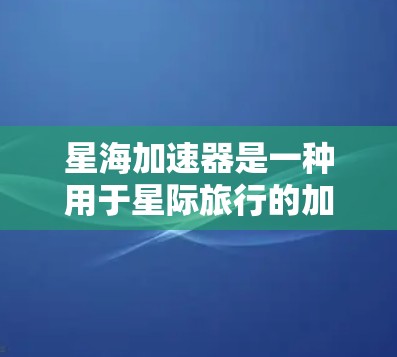 星海加速器是一种用于星际旅行的加速技术设备，其使用方法主要包括以下几个步骤