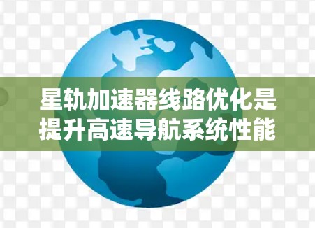 星轨加速器线路优化是提升高速导航系统性能的关键措施。以下是对优化星轨加速器线路的详细分析和建议