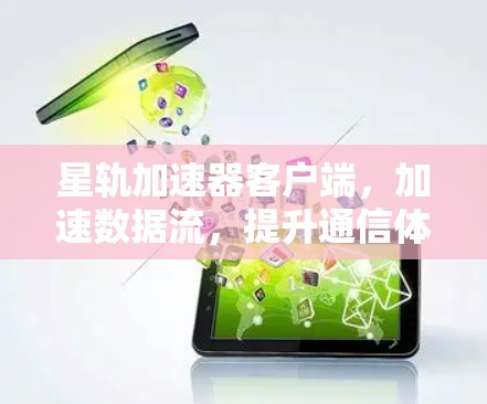 星轨加速器客户端，加速数据流，提升通信体验