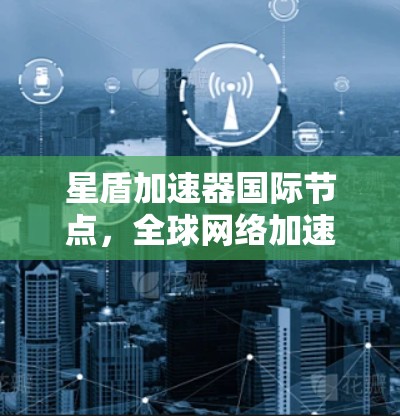 星盾加速器国际节点，全球网络加速的终极挑战