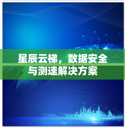 星辰云梯，数据安全与测速解决方案
