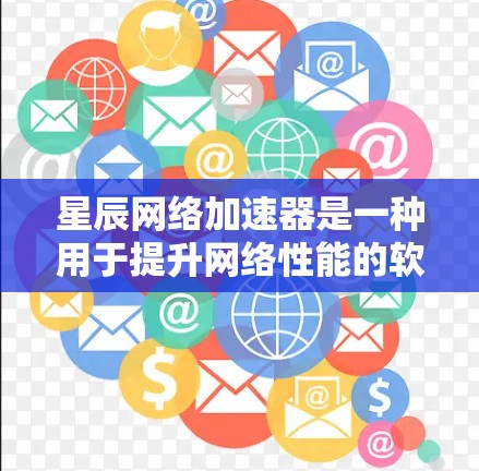 星辰网络加速器是一种用于提升网络性能的软件或工具，通常可以帮助用户加速数据流，提升网络速度。以下是一些关于优化星辰网络加速器线路的步骤和建议
