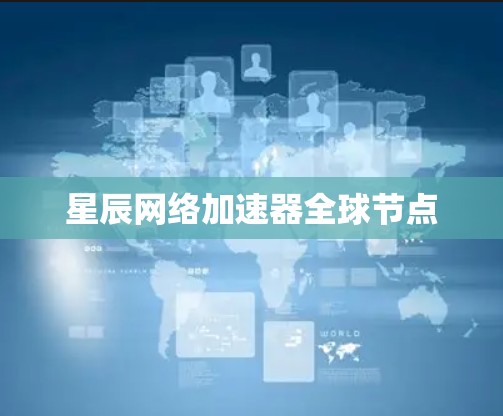 星辰网络加速器全球节点