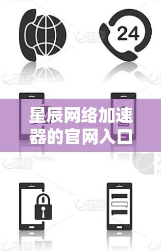 星辰网络加速器的官网入口通常有两种方式，一种是桌面版加速器，另一种是移动版加速器。以下是常见来源