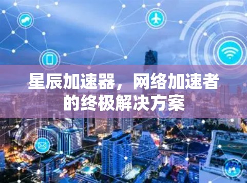 星辰加速器，网络加速者的终极解决方案
