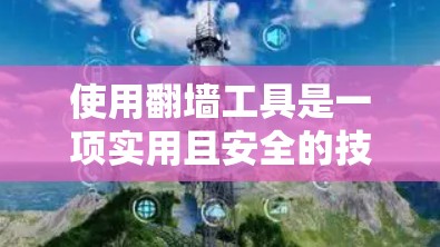 使用翻墙工具是一项实用且安全的技能，适合对手机和平板用户。以下是一个详细的步骤指南，帮助新手轻松掌握如何使用翻墙工具