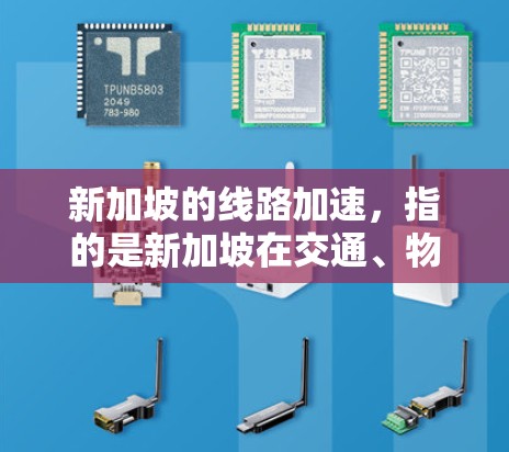 新加坡的线路加速，指的是新加坡在交通、物流、能源等领域的基础设施和运营效率得到了显著提升，这在一定程度上促进了新加坡的经济发展。以下是新加坡在这些领域的进展和加速