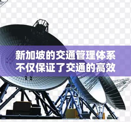 新加坡的交通管理体系不仅保证了交通的高效运行，还为新加坡的经济发展提供了坚实的基础。随着新加坡在交通管理领域的不断进步，其在国际上的影响力将进一步提升，成为全球交通管理领域的典范