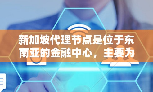 新加坡代理节点是位于东南亚的金融中心，主要为客户提供咨询、投资、法律、财务和风险管理等专业服务。以下是对新加坡代理节点的详细分析