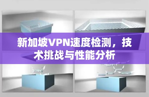 新加坡VPN速度检测，技术挑战与性能分析