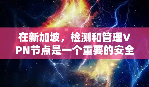 在新加坡，检测和管理VPN节点是一个重要的安全步骤。以下是一些常用的方法和工具，可以帮助您检测和防范新加坡VPN节点