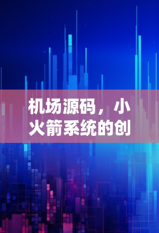 机场源码，小火箭系统的创新与应用