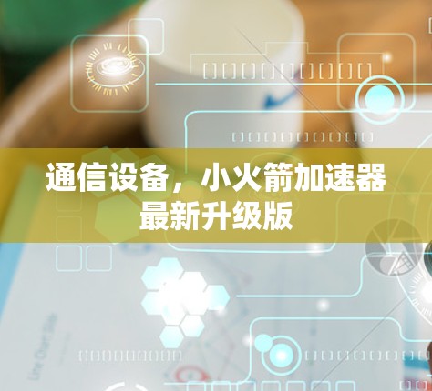 通信设备，小火箭加速器最新升级版